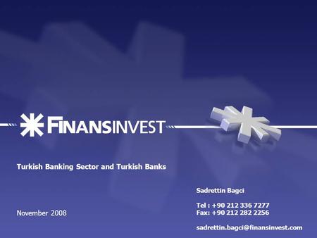 Turkish Banking Sector and Turkish Banks November 2008 Sadrettin Bagci Tel : +90 212 336 7277 Fax: +90 212 282 2256