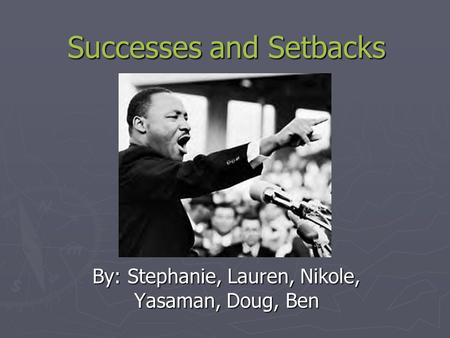 Successes and Setbacks By: Stephanie, Lauren, Nikole, Yasaman, Doug, Ben.