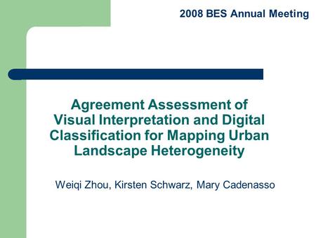 Agreement Assessment of Visual Interpretation and Digital Classification for Mapping Urban Landscape Heterogeneity Weiqi Zhou, Kirsten Schwarz, Mary Cadenasso.