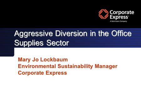 Aggressive Diversion in the Office Supplies Sector Mary Jo Lockbaum Environmental Sustainability Manager Corporate Express.