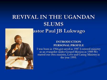 INTRODUCTION PERSONAL PROFILE I was born in 1966,got saved in 1987.I entered ministry as an evangelist under Gospel Mission in 1989.We started our own.