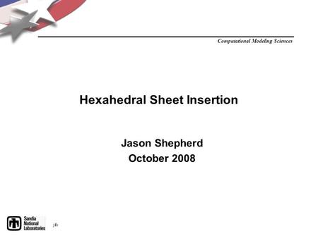 Computational Modeling Sciences jfs Hexahedral Sheet Insertion Jason Shepherd October 2008.