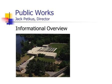 Public Works Jack Petkus, Director Informational Overview.