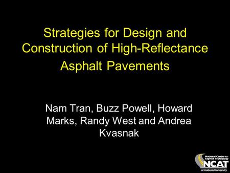 At Auburn University Strategies for Design and Construction of High-Reflectance Asphalt Pavements Nam Tran, Buzz Powell, Howard Marks, Randy West and Andrea.