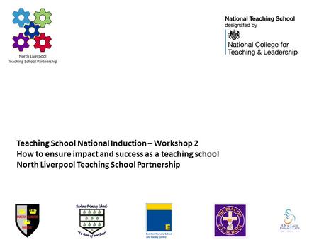 Teaching School National Induction – Workshop 2 How to ensure impact and success as a teaching school North Liverpool Teaching School Partnership.
