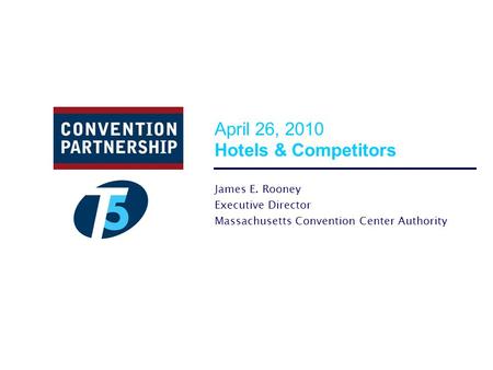 April 26, 2010 Hotels & Competitors James E. Rooney Executive Director Massachusetts Convention Center Authority.