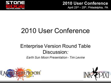 2010 User Conference April 23 rd – 25 th, Philadelphia, PA 2010 User Conference Enterprise Version Round Table Discussion: Earth Sun Moon Presentation.