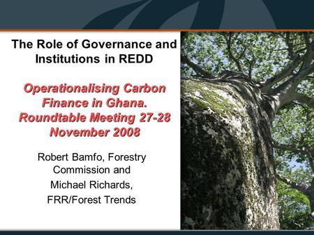 Operationalising Carbon Finance in Ghana. Roundtable Meeting 27-28 November 2008 The Role of Governance and Institutions in REDD Operationalising Carbon.