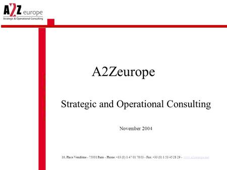 A2Zeurope Strategic and Operational Consulting November 2004 16, Place Vendôme - 75001 Paris - Phone: +33 (0) 1 47 01 78 03 - Fax: +33 (0) 1 53 45 28 29.