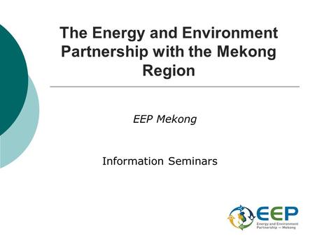 The Energy and Environment Partnership with the Mekong Region EEP Mekong Information Seminars.