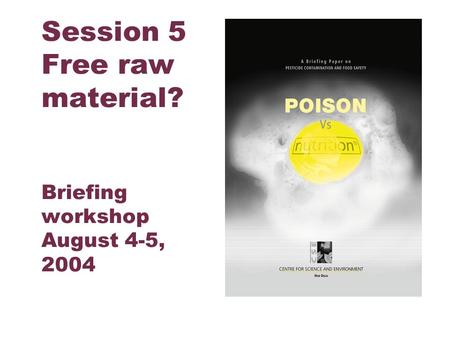 Centre for Science and Environment Session 5 Free raw material? Briefing workshop August 4-5, 2004.