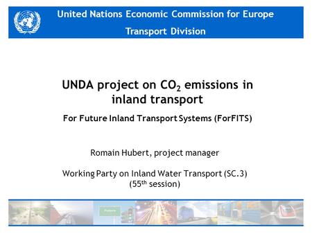 United Nations Economic Commission for Europe Transport Division UNDA project on CO 2 emissions in inland transport For Future Inland Transport Systems.