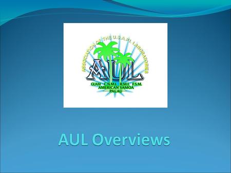 AUL Purpose The AUL is organized for support and cooperative purposes by its members. These purposes are: – To strengthen lab network in the USAPI countries.
