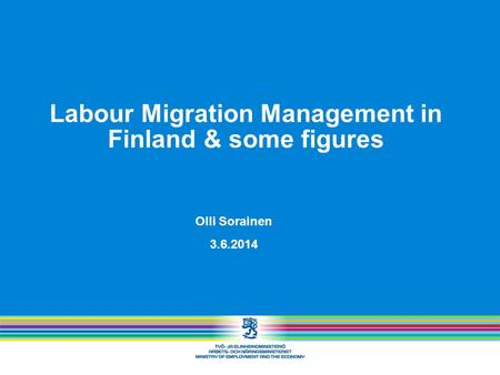 Labour Migration Management in Finland & some figures Olli Sorainen 3.6.2014.
