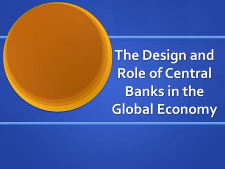 The Design and Role of Central Banks in the Global Economy.