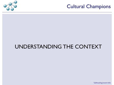 Subheading/event title UNDERSTANDING THE CONTEXT Cultural Champions.