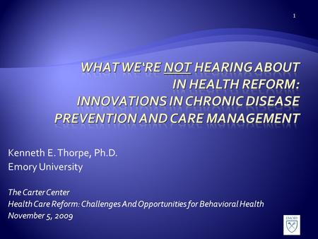 Kenneth E. Thorpe, Ph.D. Emory University The Carter Center Health Care Reform: Challenges And Opportunities for Behavioral Health November 5, 2009 1.