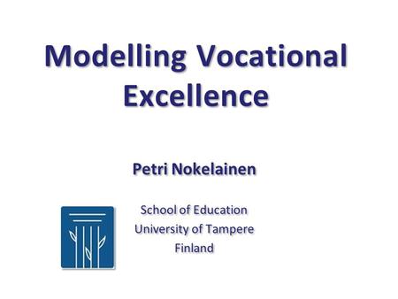 Modelling Vocational Excellence Petri Nokelainen School of Education University of Tampere Finland Petri Nokelainen School of Education University of Tampere.