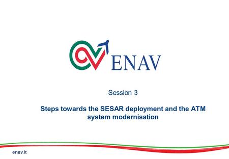 Enav.it Session 3 Steps towards the SESAR deployment and the ATM system modernisation.