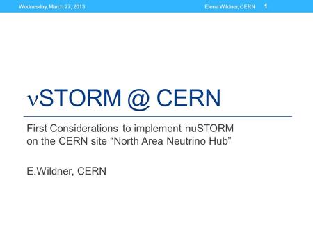 CERN First Considerations to implement nuSTORM on the CERN site “North Area Neutrino Hub” E.Wildner, CERN Wednesday, March 27, 2013Elena Wildner,