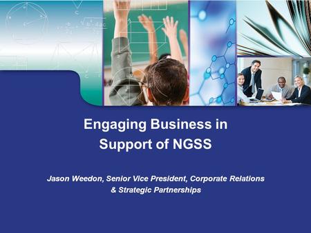 Engaging Business in Support of NGSS Jason Weedon, Senior Vice President, Corporate Relations & Strategic Partnerships.