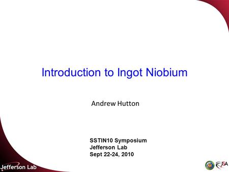 Introduction to Ingot Niobium Andrew Hutton SSTIN10 Symposium Jefferson Lab Sept 22-24, 2010.