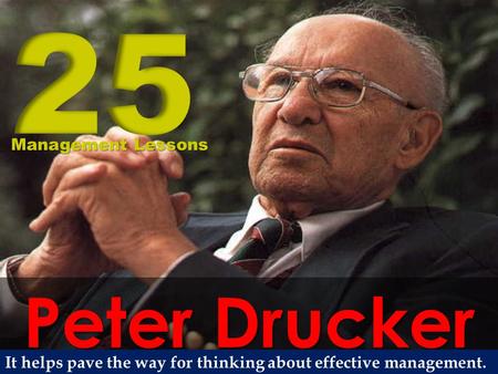 Peter Drucker Management Lessons It helps pave the way for thinking about effective management.