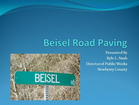Presented By Kyle L. Nash Director of Public Works Newberry County.
