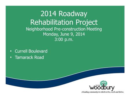 2014 Roadway Rehabilitation Project Neighborhood Pre-construction Meeting Monday, June 9, 2014 3:00 p.m. Currell Boulevard Tamarack Road.