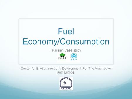 Fuel Economy/Consumption Tunisian Case study Center for Environment and Development For The Arab region and Europe.