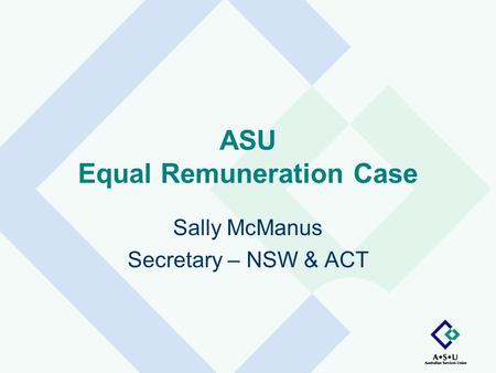 ASU Equal Remuneration Case Sally McManus Secretary – NSW & ACT.