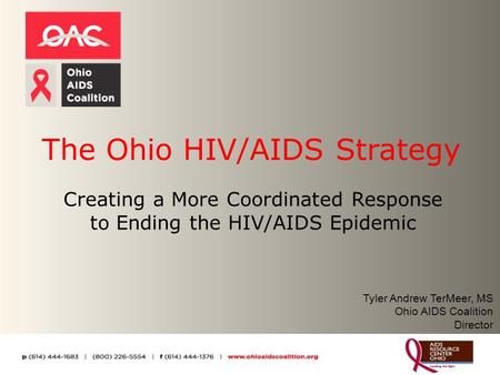 The Ohio HIV/AIDS Strategy Creating a More Coordinated Response to Ending the HIV/AIDS Epidemic Tyler Andrew TerMeer, MS Ohio AIDS Coalition Director.