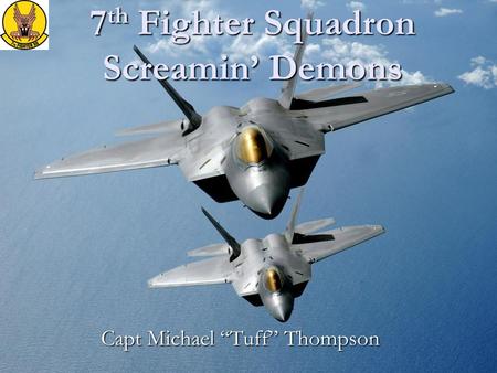7 th Fighter Squadron Screamin’ Demons Capt Michael “Tuff” Thompson.