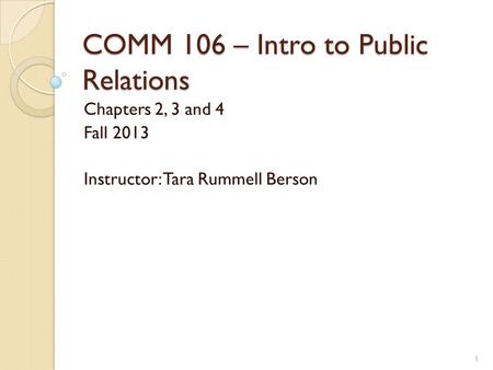 COMM 106 – Intro to Public Relations Chapters 2, 3 and 4 Fall 2013 Instructor: Tara Rummell Berson 1.