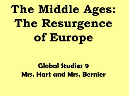 The Middle Ages: The Resurgence of Europe Global Studies 9 Mrs. Hart and Mrs. Bernier.