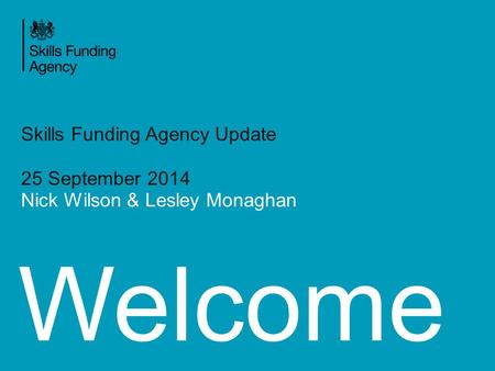 Welcome Skills Funding Agency Update 25 September 2014