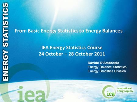 © OECD/IEA 2010 From Basic Energy Statistics to Energy Balances IEA Energy Statistics Course 24 October – 28 October 2011 Davide D‘Ambrosio Energy Balance.