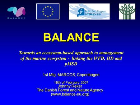 BALANCE Towards an ecosystem-based approach to management of the marine ecosystem - linking the WFD, HD and pMSD 1st Mtg. MARCOS, Copenhagen 16th of February.