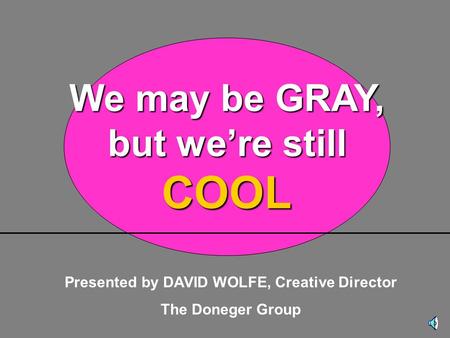 Presented by DAVID WOLFE, Creative Director The Doneger Group We may be GRAY, but we’re still COOL.