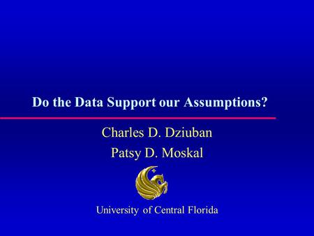 Do the Data Support our Assumptions? Charles D. Dziuban Patsy D. Moskal University of Central Florida.