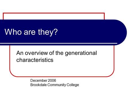 Who are they? An overview of the generational characteristics December 2006 Brookdale Community College.