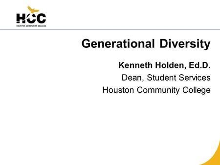 Generational Diversity Kenneth Holden, Ed.D. Dean, Student Services Houston Community College.