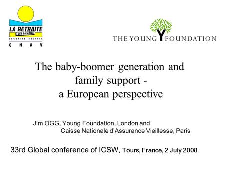 The baby-boomer generation and family support - a European perspective Jim OGG, Young Foundation, London and Caisse Nationale d’Assurance Vieillesse, Paris.