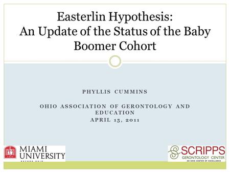 PHYLLIS CUMMINS OHIO ASSOCIATION OF GERONTOLOGY AND EDUCATION APRIL 15, 2011 Easterlin Hypothesis: An Update of the Status of the Baby Boomer Cohort.