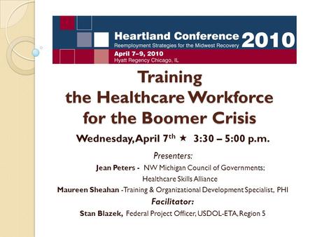 Training the Healthcare Workforce for the Boomer Crisis Wednesday, April 7 th  3:30 – 5:00 p.m. Presenters: Jean Peters - NW Michigan Council of Governments;