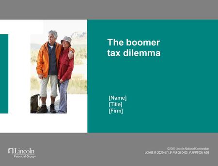 ©2009 Lincoln National Corporation LCN0811-2023457 LIF-VU-08-0402_VU-PPT005 4/09 [Name] [Title] [Firm] The boomer tax dilemma.