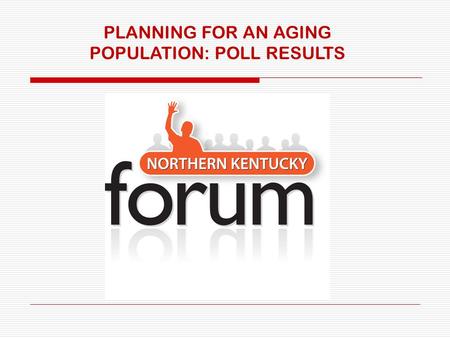 PLANNING FOR AN AGING POPULATION: POLL RESULTS. Results from the Northern Kentucky Forum’s poll (106 people took this online poll in June and July) QUESTION: