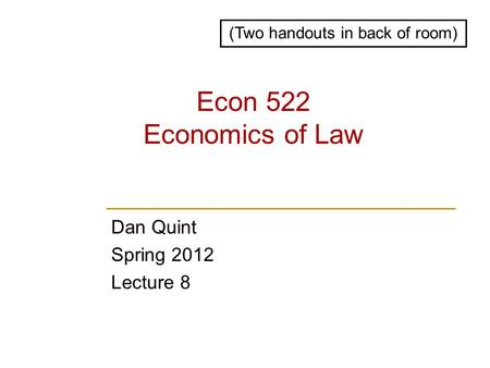 Econ 522 Economics of Law Dan Quint Spring 2012 Lecture 8 (Two handouts in back of room)