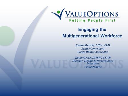Engaging the Multigenerational Workforce Susan Murphy, MBA, PhD Senior Consultant Claire Raines Associates Kathy Greco, LMSW, CEAP Director, Health & Performance.