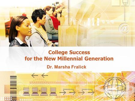 College Success for the New Millennial Generation Dr. Marsha Fralick.